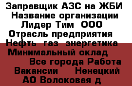 Заправщик АЗС на ЖБИ › Название организации ­ Лидер Тим, ООО › Отрасль предприятия ­ Нефть, газ, энергетика › Минимальный оклад ­ 23 000 - Все города Работа » Вакансии   . Ненецкий АО,Волоковая д.